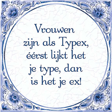 Delfts Blauwe Spreukentegel - Vrouwen zijn als Typex, eerst lijk het je type dan is het je ex!